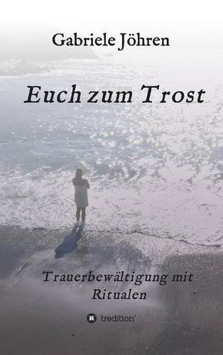 Euch zum Trost: Ein Ratgeber zur Trauerbewältigung mit bewährten und hilfreichen Ritualen