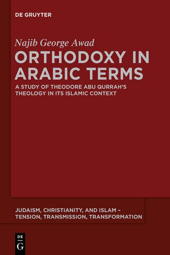 Orthodoxy in Arabic Terms: A Study of Theodore Abu Qurrah's Theology in Its Islamic Context (Judaism, Christianity, and Islam - Tension, Transmission, Transformation, Band 3)