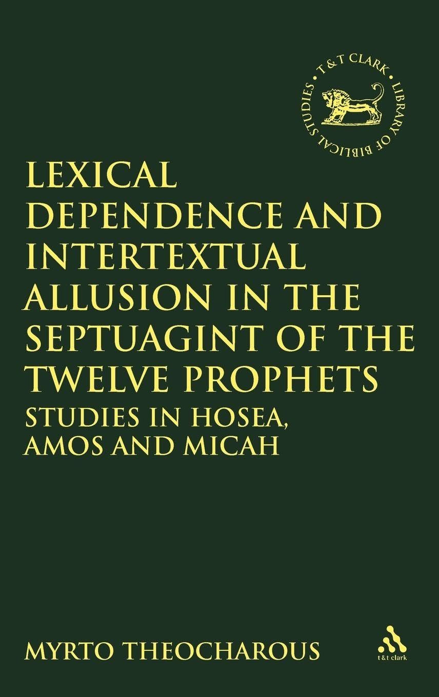 Lexical Dependence and Intertextual Allusion in the Septuagint of the Twelve Prophets: Studies In Hosea, Amos And Micah (The Library of Hebrew Bible/Old Testament Studies)