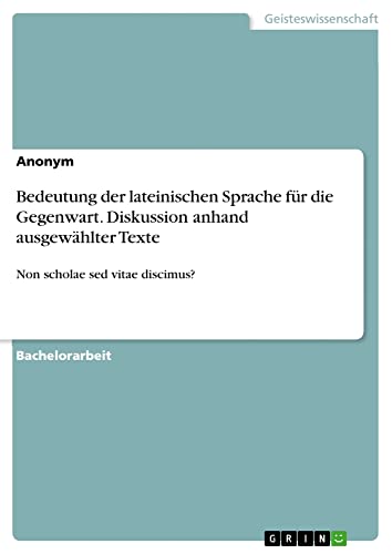 Bedeutung der lateinischen Sprache für die Gegenwart. Diskussion anhand ausgewählter Texte: Non scholae sed vitae discimus?