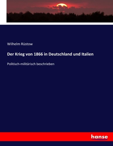 Der Krieg von 1866 in Deutschland und Italien: Politisch-militärisch beschrieben