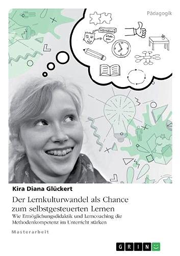 Der Lernkulturwandel als Chance zum selbstgesteuerten Lernen. Wie Ermöglichungsdidaktik und Lerncoaching die Methodenkompetenz im Unterricht stärken: Magisterarbeit