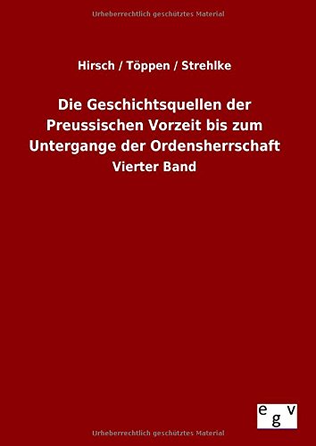 Die Geschichtsquellen der Preussischen Vorzeit bis zum Untergange der Ordensherrschaft: Vierter Band