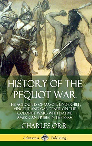 History of the Pequot War: The Accounts of Mason, Underhill, Vincent and Gardener on the Colonist Wars with Native American Tribes in the 1600s (Hardcover)