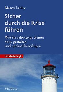 Sicher durch die Krise führen. Wie Sie schwierige Zeiten aktiv gestalten und optimal bewältigen.