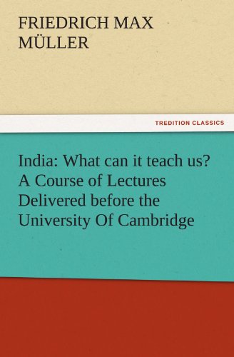 India: What can it teach us? A Course of Lectures Delivered before the University Of Cambridge (TREDITION CLASSICS)