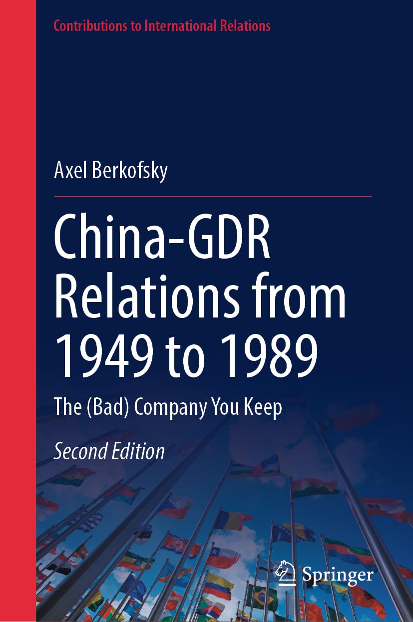 China-GDR Relations from 1949 to 1989: The (Bad) Company You Keep (Contributions to International Relations)