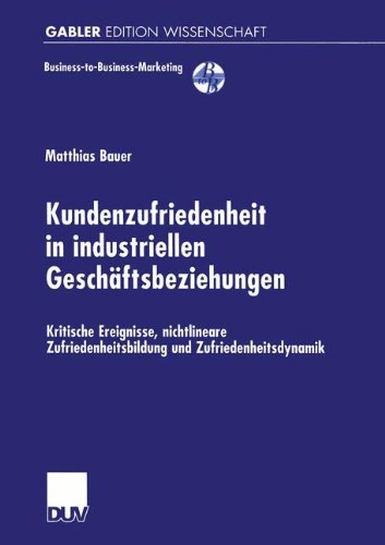 Kundenzufriedenheit in industriellen Geschäftsbeziehungen: Kritische Ereignisse, nichtlineare Zufriedenheitsbildung und Zufriedenheitsdynamik (Business-to-Business-Marketing)