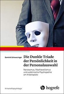 Die Dunkle Triade der Persönlichkeit in der Personalauswahl: Narzissmus, Machiavellismus und subklinische Psychopathie am Arbeitsplatz (Wirtschaftspsychologie)