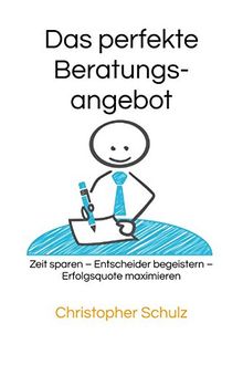 Das perfekte Beratungsangebot: Zeit sparen – Entscheider begeistern – Erfolgsquote maximieren