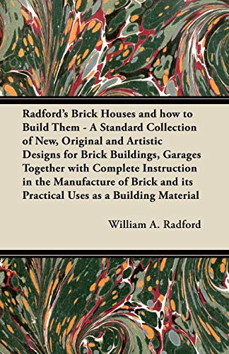 Radford's Brick Houses and how to Build Them - A Standard Collection of New, Original and Artistic Designs for Brick Buildings, Garages Together with ... and its Practical Uses as a Building Material