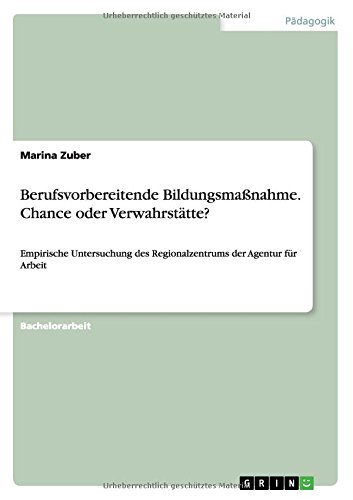 Berufsvorbereitende Bildungsmaßnahme. Chance oder Verwahrstätte?: Empirische Untersuchung des Regionalzentrums der Agentur für Arbeit