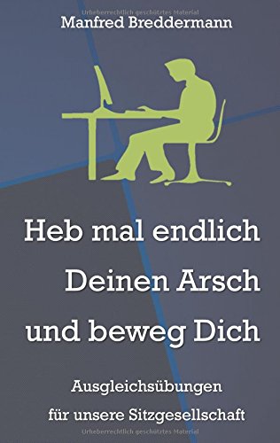 Heb mal endlich Deinen Arsch und beweg Dich: Ausgleichsübungen für unsere Sitzgesellschaft