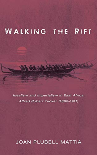 Walking the Rift: Idealism and Imperialism in East Africa, Alfred Robert Tucker (1890-1911)