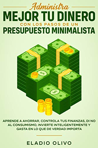Administra mejor tu dinero con los pasos de un presupuesto minimalista: Aprende a ahorrar, controla tus finanzas, di no al consumismo, invierte inteligentemente y gasta en lo que de verdad importa