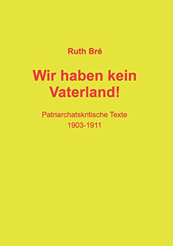 Wir haben kein Vaterland!: Patriarchatskritische Texte 1903-1911 (Edition Ruth Bré)