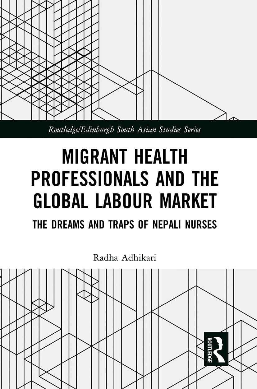 Migrant Health Professionals and the Global Labour Market: The Dreams and Traps of Nepali Nurses (Routledge/Edinburgh South Asian Studies)