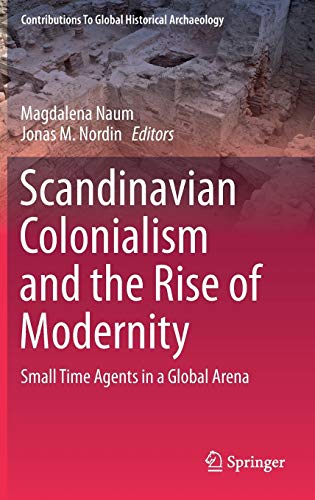 Scandinavian Colonialism and the Rise of Modernity: Small Time Agents in a Global Arena (Contributions To Global Historical Archaeology, 37, Band 37)