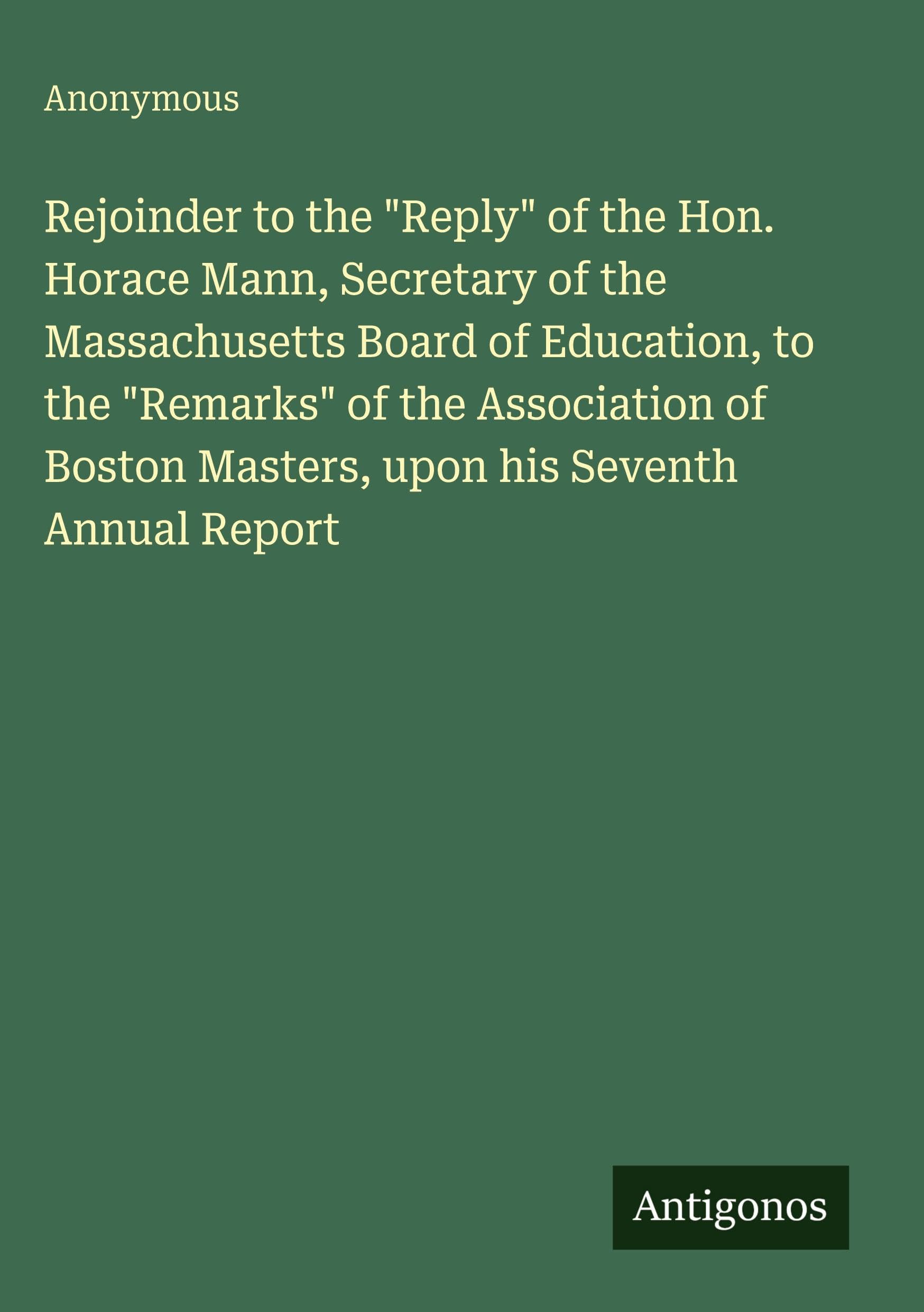 Rejoinder to the Reply of the Hon. Horace Mann, Secretary of the Massachusetts Board of Education, to the Remarks of the Association of Boston Masters, upon his Seventh Annual Report