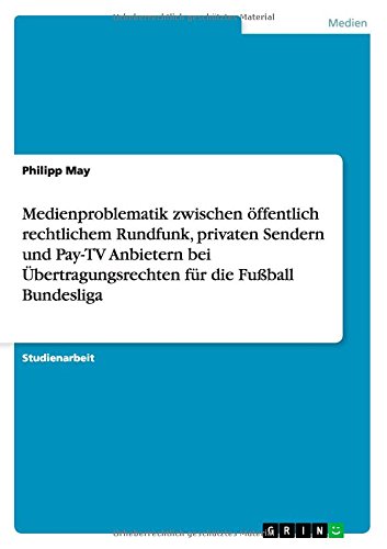 Medienproblematik zwischen öffentlich rechtlichem Rundfunk, privaten Sendern und Pay-TV Anbietern bei Übertragungsrechten für die Fußball Bundesliga