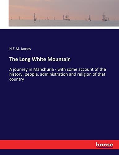 The Long White Mountain: A journey in Manchuria - with some account of the history, people, administration and religion of that country
