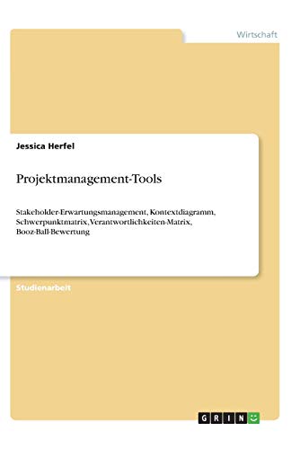 Projektmanagement-Tools: Stakeholder-Erwartungsmanagement, Kontextdiagramm, Schwerpunktmatrix, Verantwortlichkeiten-Matrix, Booz-Ball-Bewertung