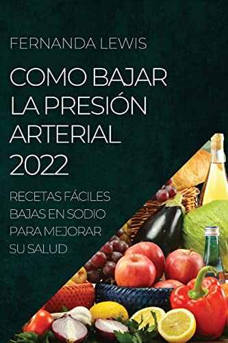 COMO BAJAR LA PRESIÓN ARTERIAL 2022: RECETAS FÁCILES BAJAS EN SODIO PARA MEJORAR SU SALUD