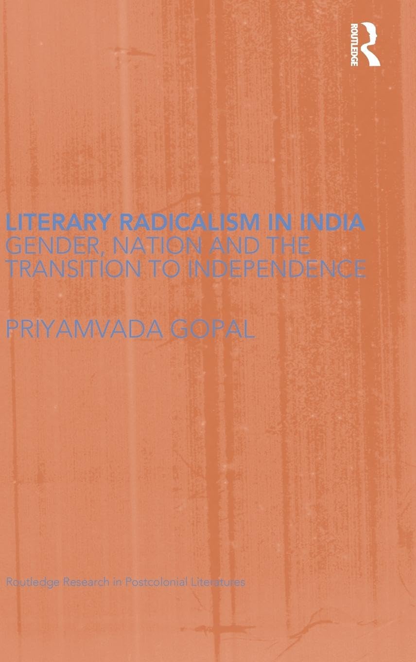 Literary Radicalism in India: Gender, Nation and the Transition to Independence (Routledge Research in Postcolonial Literatures)