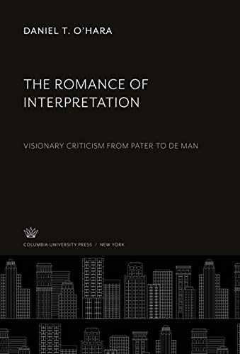 The Romance of Interpretation: Visionary Criticism from Pater to De Man