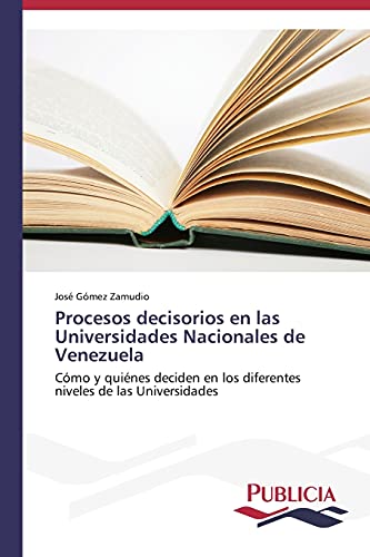 Procesos decisorios en las Universidades Nacionales de Venezuela: Cómo y quiénes deciden en los diferentes niveles de las Universidades