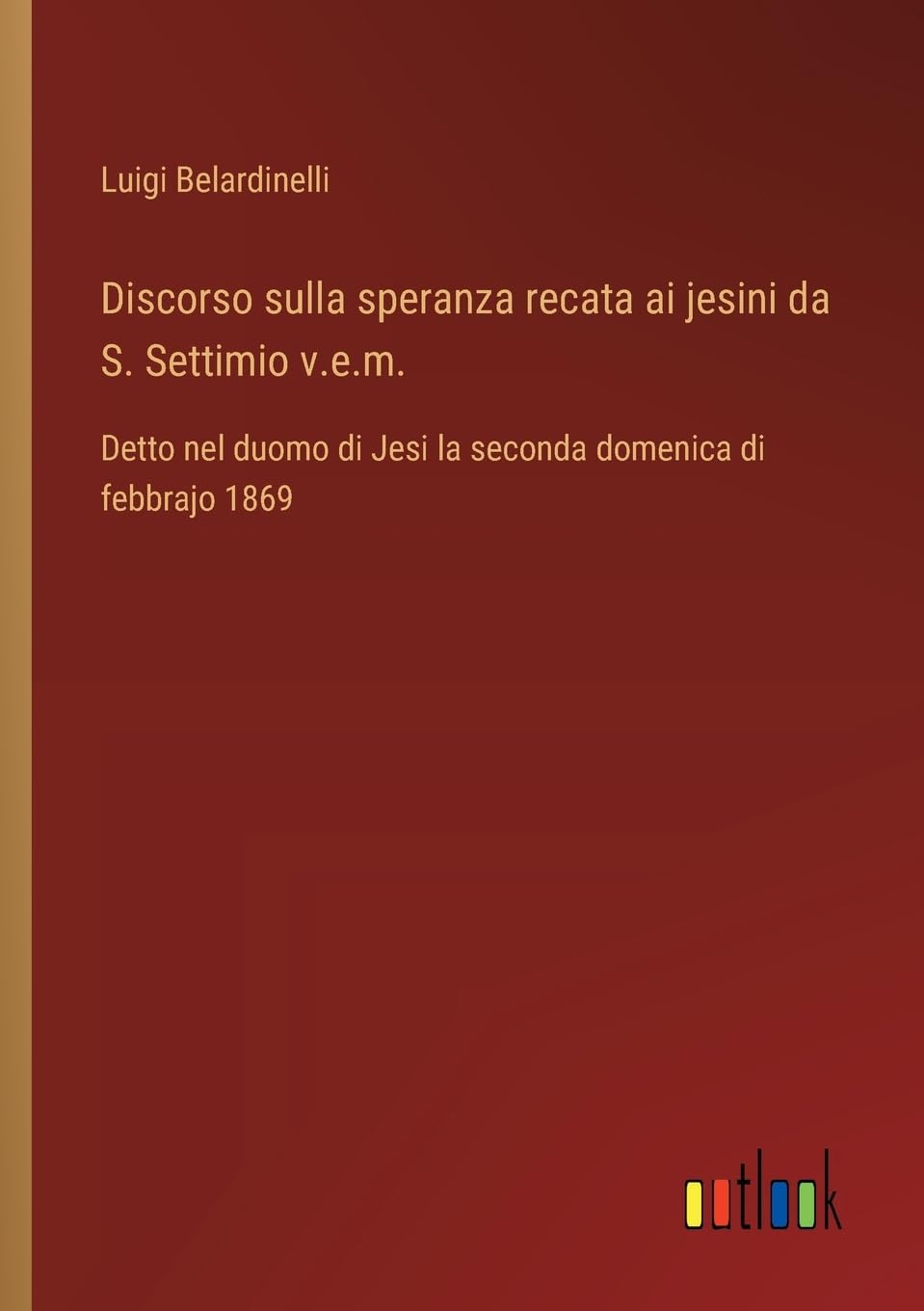 Discorso sulla speranza recata ai jesini da S. Settimio v.e.m.: Detto nel duomo di Jesi la seconda domenica di febbrajo 1869