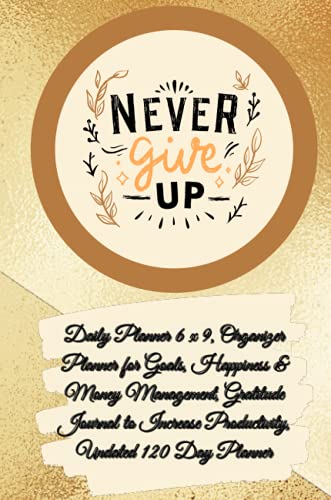 Gratitude, Power Of Daily Planner 6 X 9 - Never Give Up, Organizer Planner For Goals, Happiness & Money Management, Gratitude Journal To Increase Productivity, Undated