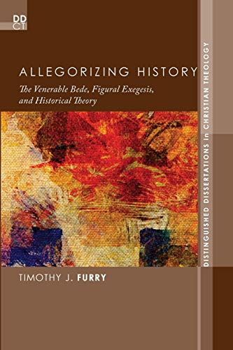 Allegorizing History: The Venerable Bede, Figural Exegesis, and Historical Theory (Distinguished Dissertations in Christian Theology)