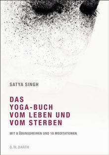 Das Yoga-Buch vom Leben und vom Sterben: Mit 8 Übungsreihen und 18 Meditationen