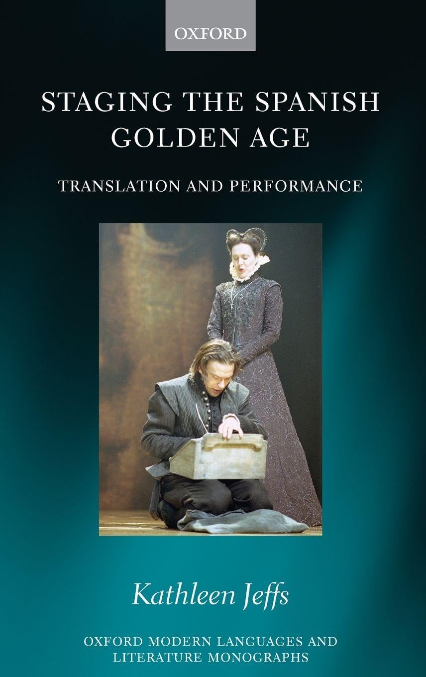 STAGING SPANISH GOLDEN AGE OMLLM C: Translation and Performance (Oxford Modern Languages and Literature Monographs)