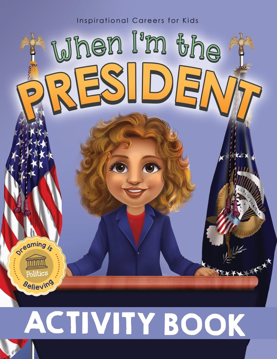 When I'm the President Activty Book: Dreaming is Believing: Politics (Inspirational Careers for Kids)