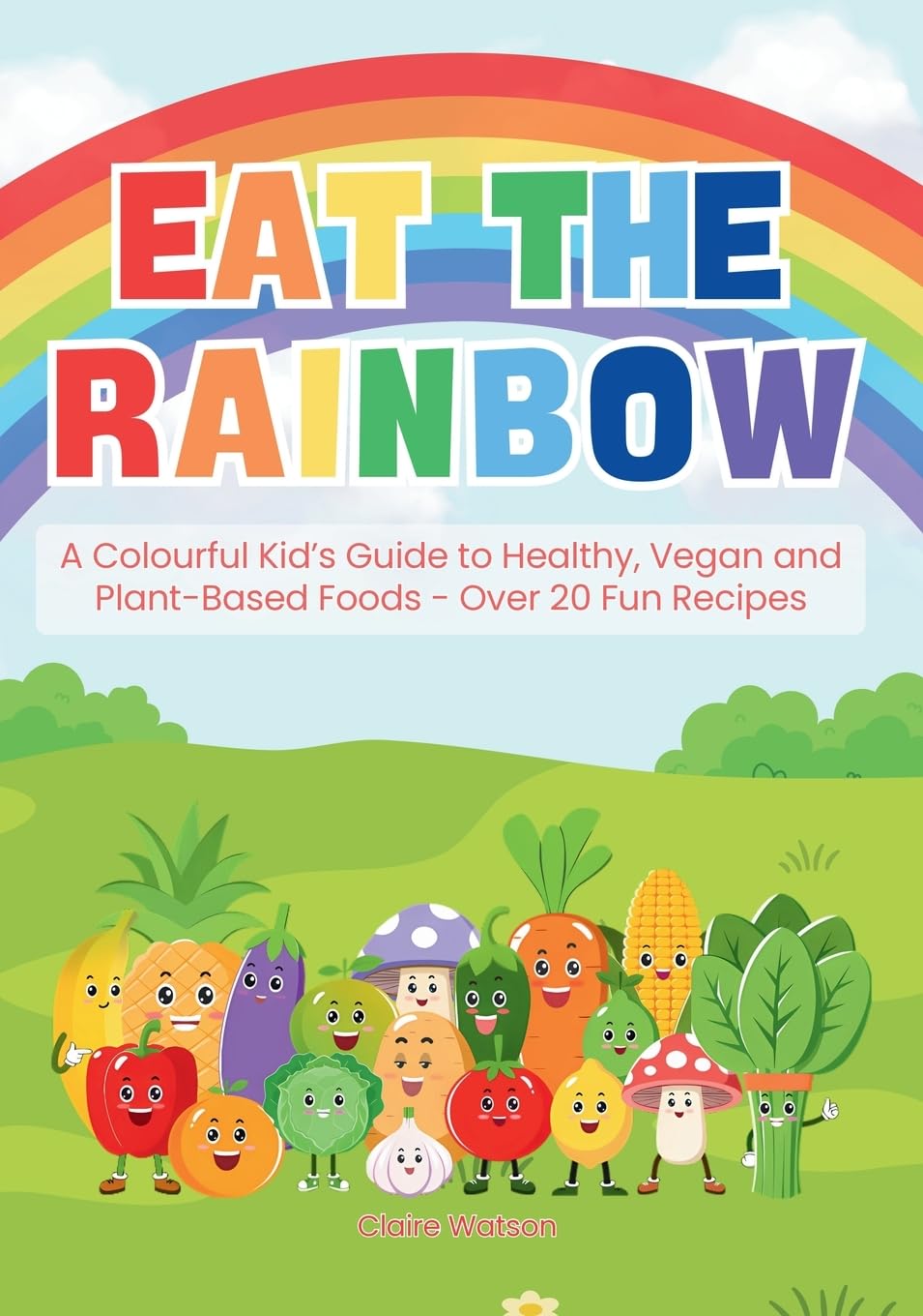 Eat the Rainbow - A Colourful Kid’s Guide to Healthy, Vegan, and Plant-Based Foods with Over 20 Fun Recipes!: Kids Vegan Cookbook: Kids Plant-Based Cooking
