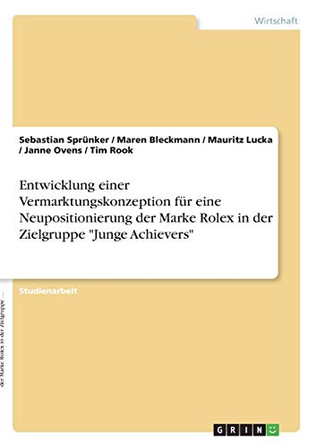 Entwicklung einer Vermarktungskonzeption für eine Neupositionierung der Marke Rolex in der Zielgruppe Junge Achievers