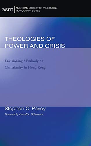 Theologies of Power and Crisis: Envisioning / Embodying Christianity in Hong Kong (American Society of Missiology Monograph, Band 10)
