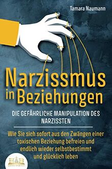 NARZISSMUS IN BEZIEHUNGEN - Die gefährliche Manipulation des Narzissten: Wie Sie sich sofort aus den Zwängen einer toxischen Beziehung befreien und endlich wieder selbstbestimmt und glücklich leben