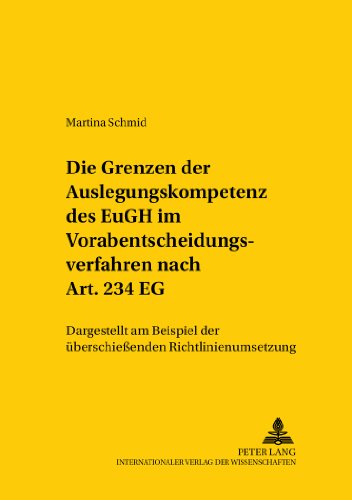 Die Grenzen der Auslegungskompetenz des EuGH im Vorabentscheidungsverfahren nach Art. 234 EG: Dargestellt am Beispiel der überschießenden ... / Comparative and International Law Studies)