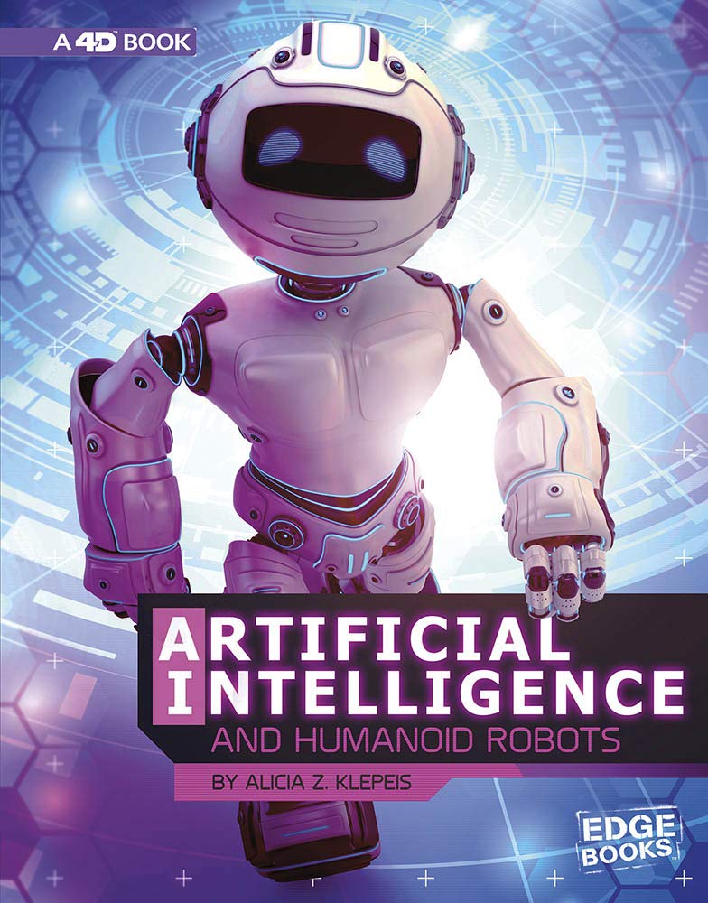 Artificial Intelligence and Humanoid Robots: 4D an Augmented Reading Experience: An Augmented Reading Experience: A 4D Book (The World of Artificial Intelligence)