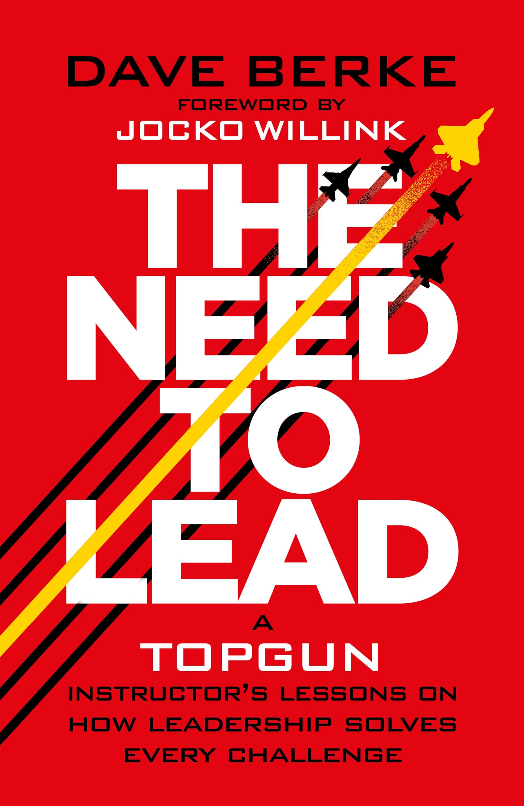 The Need to Lead: A TOPGUN Instructor’s Lessons on How Leadership Solves Every Challenge
