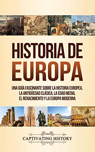 Historia de Europa: Una Guía Fascinante sobre la Historia Europea, la Antigüedad Clásica, la Edad Media, el Renacimiento y la Europa Moderna