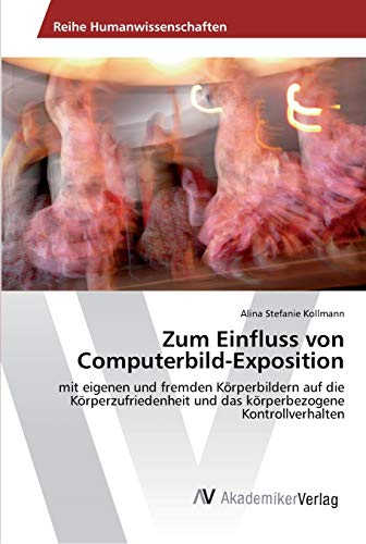 Zum Einfluss von Computerbild-Exposition: mit eigenen und fremden Körperbildern auf die Körperzufriedenheit und das körperbezogene Kontrollverhalten
