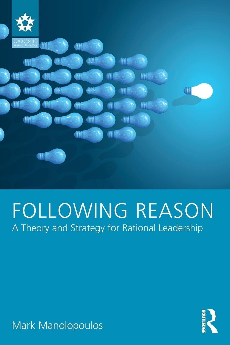 Following Reason: A Theory and Strategy for Rational Leadership (Leadership: Research and Practice)