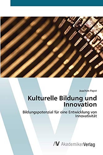 Kulturelle Bildung und Innovation: Bildungspotenzial für eine Entwicklung von Innovativität
