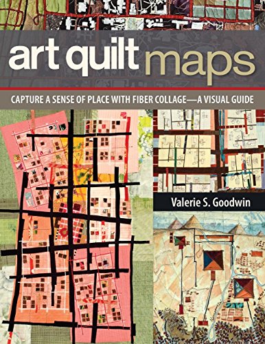 Goodwin, Valerie S. Art Quilt Maps, Capture A Sense Of Place With Fiber Collage-A Visual Guide