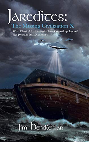 Jaredites: The Missing Civilization X: What Classical Archaeologists Have Covered Up, Ignored and Pretends Does Not Exist