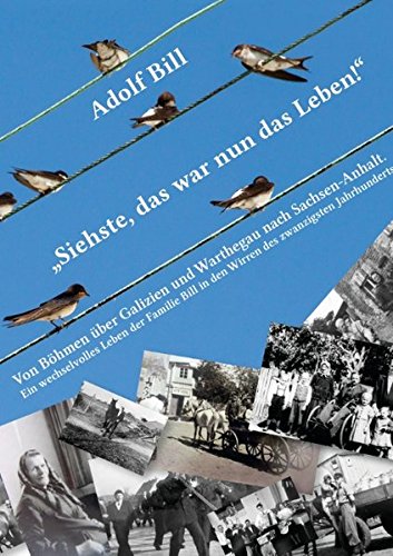 Siehste, das war nun das Leben!: Von Böhmen über Galizien und Warthegau nach Sachsen-Anhalt - Ein wechselvolles Leben der Familie Bill in den Wirren des zwanzigsten Jahrhunderts
